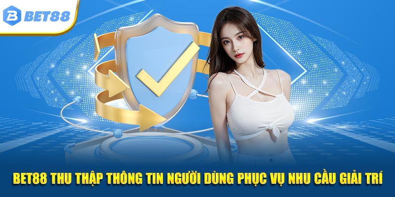 BET88 thu thập thông tin người dùng phục vụ nhu cầu giải trí