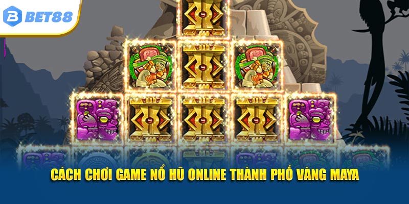 Cách chơi game nổ hũ online Thành phố vàng Maya