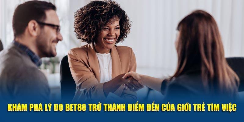 Khám phá lý do Bet88 trở thành điểm đến của giới trẻ tìm việc