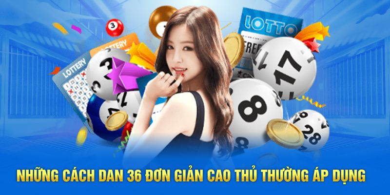 Những cách dan 36 đơn giản cao thủ thường áp dụng