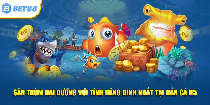 Săn trùm đại dương với tính năng đỉnh nhất tại bắn cá H5