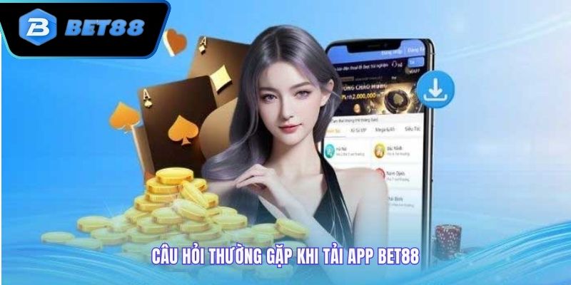 Câu hỏi liên quan đến việc tải app bet88 hay gặp nhất