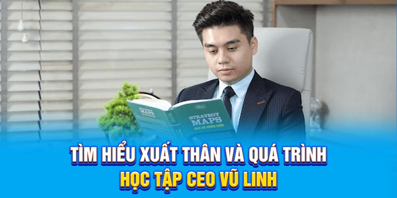Tìm hiểu xuất thân và quá trình học tập CEO Vũ Linh