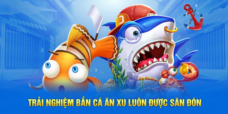 Trải nghiệm bắn cá ăn xu luôn được săn đón