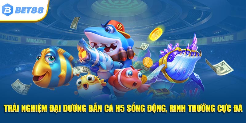 Trải nghiệm đại dương bắn cá H5 sống động, rinh thưởng cực đã